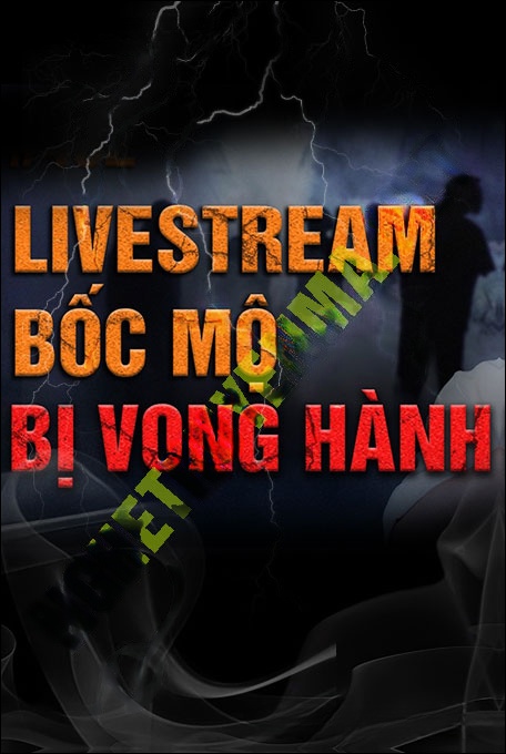 Livestream Bốc Mộ Bị Vong Hành